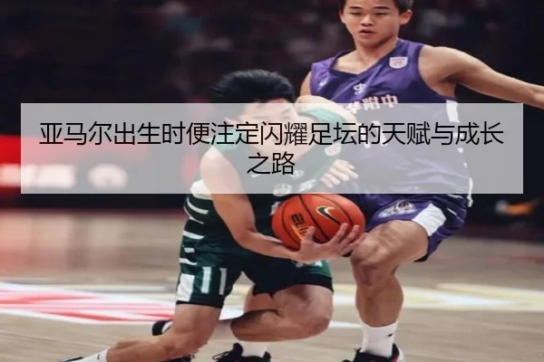 亚马尔出生时便注定闪耀足坛的天赋与成长之路